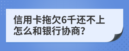 信用卡拖欠6千还不上怎么和银行协商？