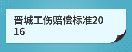 晋城工伤赔偿标准2016