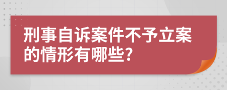 刑事自诉案件不予立案的情形有哪些?