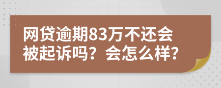 网贷逾期83万不还会被起诉吗？会怎么样？