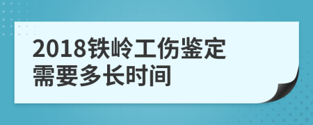 2018铁岭工伤鉴定需要多长时间