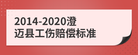 2014-2020澄迈县工伤赔偿标准