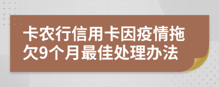 卡农行信用卡因疫情拖欠9个月最佳处理办法