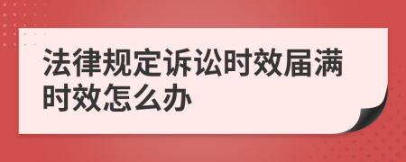 法律规定诉讼时效届满时效怎么办