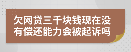 欠网贷三千块钱现在没有偿还能力会被起诉吗