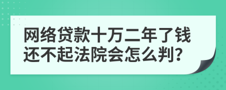 网络贷款十万二年了钱还不起法院会怎么判？