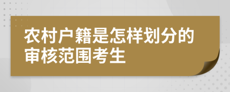 农村户籍是怎样划分的审核范围考生