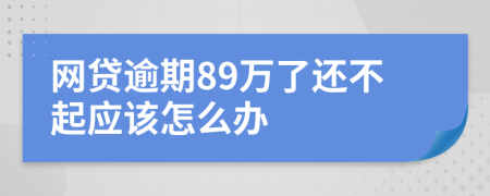 网贷逾期89万了还不起应该怎么办