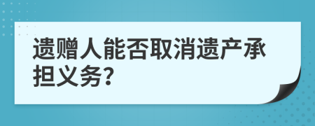 遗赠人能否取消遗产承担义务？