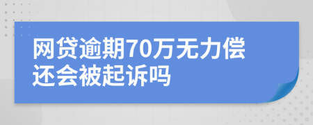 网贷逾期70万无力偿还会被起诉吗