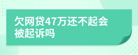 欠网贷47万还不起会被起诉吗