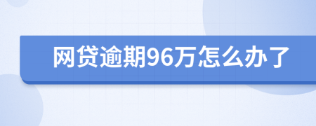 网贷逾期96万怎么办了