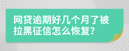 网贷逾期好几个月了被拉黑征信怎么恢复？
