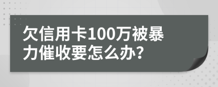 欠信用卡100万被暴力催收要怎么办？