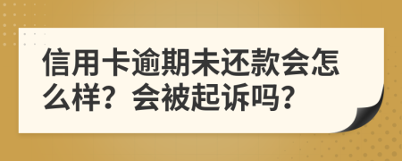 信用卡逾期未还款会怎么样？会被起诉吗？