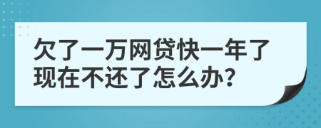 欠了一万网贷快一年了现在不还了怎么办？