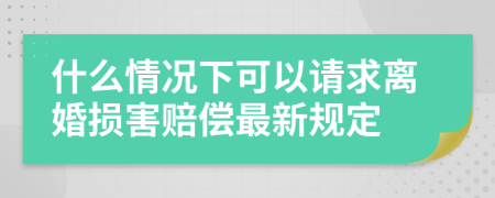 什么情况下可以请求离婚损害赔偿最新规定