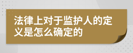 法律上对于监护人的定义是怎么确定的