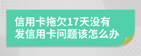 信用卡拖欠17天没有发信用卡问题该怎么办