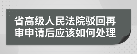 省高级人民法院驳回再审申请后应该如何处理