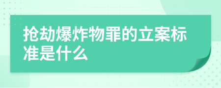 抢劫爆炸物罪的立案标准是什么