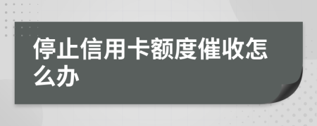 停止信用卡额度催收怎么办