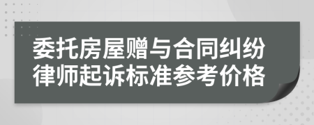 委托房屋赠与合同纠纷律师起诉标准参考价格