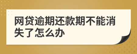 网贷逾期还款期不能消失了怎么办