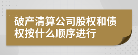 破产清算公司股权和债权按什么顺序进行