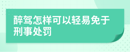 醉驾怎样可以轻易免于刑事处罚