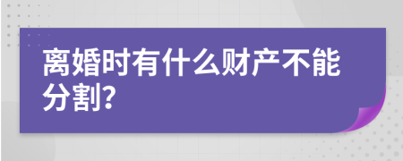 离婚时有什么财产不能分割？