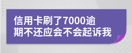 信用卡刷了7000逾期不还应会不会起诉我