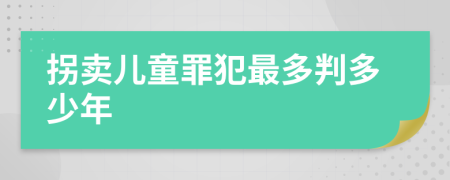 拐卖儿童罪犯最多判多少年