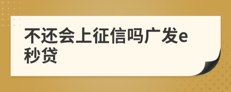 不还会上征信吗广发e秒贷