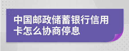 中国邮政储蓄银行信用卡怎么协商停息