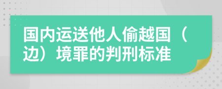 国内运送他人偷越国（边）境罪的判刑标准