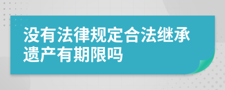 没有法律规定合法继承遗产有期限吗