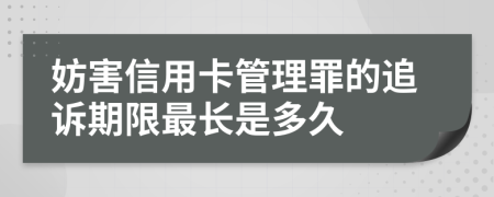 妨害信用卡管理罪的追诉期限最长是多久