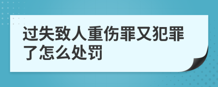 过失致人重伤罪又犯罪了怎么处罚