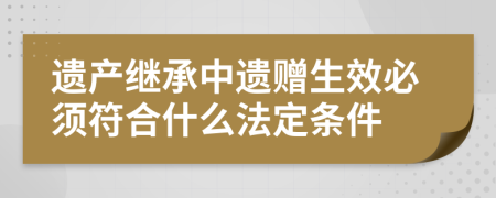 遗产继承中遗赠生效必须符合什么法定条件