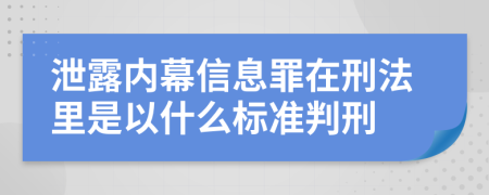 泄露内幕信息罪在刑法里是以什么标准判刑