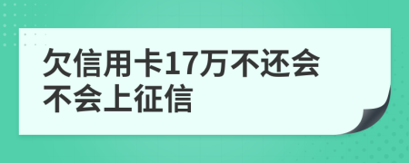 欠信用卡17万不还会不会上征信