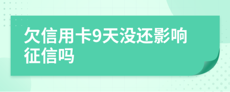 欠信用卡9天没还影响征信吗