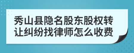 秀山县隐名股东股权转让纠纷找律师怎么收费