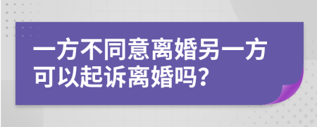 一方不同意离婚另一方可以起诉离婚吗？