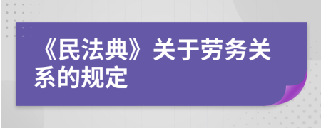 《民法典》关于劳务关系的规定