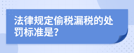 法律规定偷税漏税的处罚标准是？