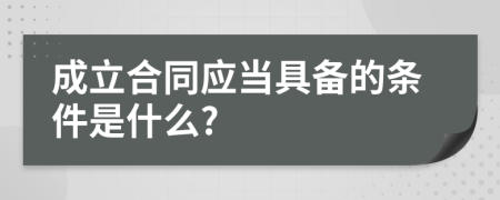 成立合同应当具备的条件是什么?