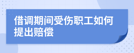 借调期间受伤职工如何提出赔偿