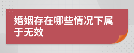 婚姻存在哪些情况下属于无效